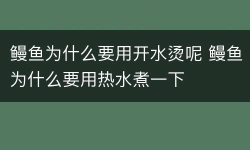 鳗鱼为什么要用开水烫呢 鳗鱼为什么要用热水煮一下