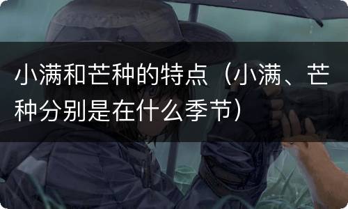 小满和芒种的特点（小满、芒种分别是在什么季节）