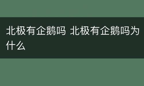 北极有企鹅吗 北极有企鹅吗为什么