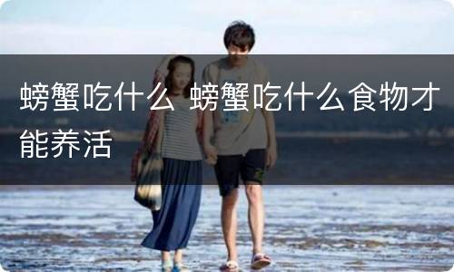 螃蟹吃什么 螃蟹吃什么食物才能养活