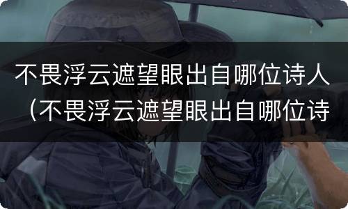 不畏浮云遮望眼出自哪位诗人（不畏浮云遮望眼出自哪位诗人的）
