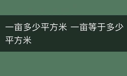一亩多少平方米 一亩等于多少平方米