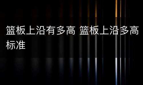 篮板上沿有多高 篮板上沿多高标准