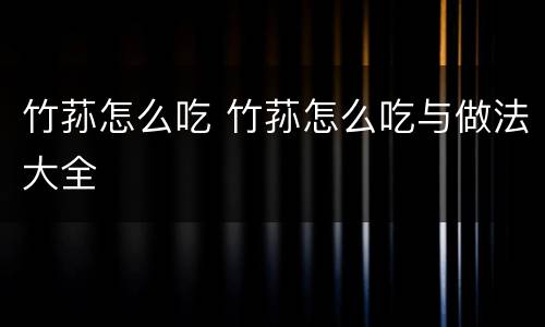 竹荪怎么吃 竹荪怎么吃与做法大全