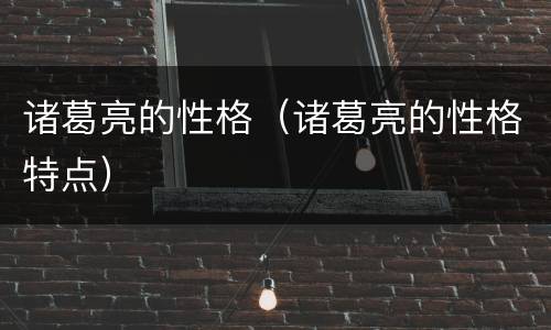 诸葛亮的性格（诸葛亮的性格特点）