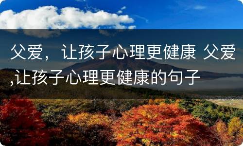 父爱，让孩子心理更健康 父爱,让孩子心理更健康的句子