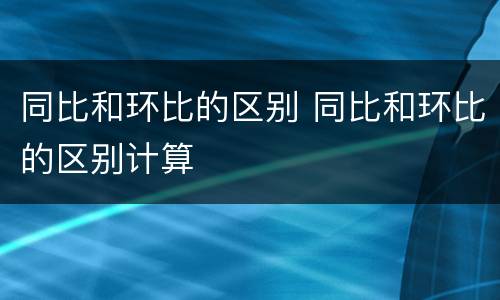 同比和环比的区别 同比和环比的区别计算