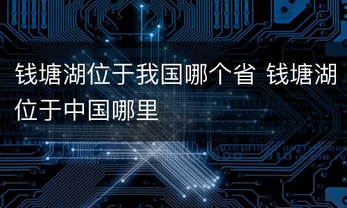 钱塘湖位于我国哪个省 钱塘湖位于中国哪里