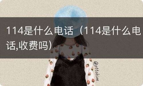 114是什么电话（114是什么电话,收费吗）