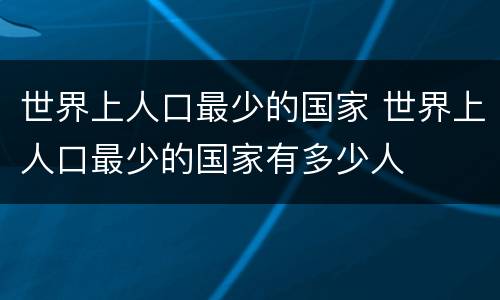 世界上人口最少的国家 世界上人口最少的国家有多少人