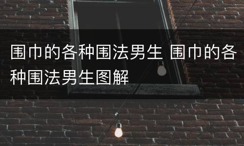 围巾的各种围法男生 围巾的各种围法男生图解