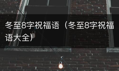 冬至8字祝福语（冬至8字祝福语大全）