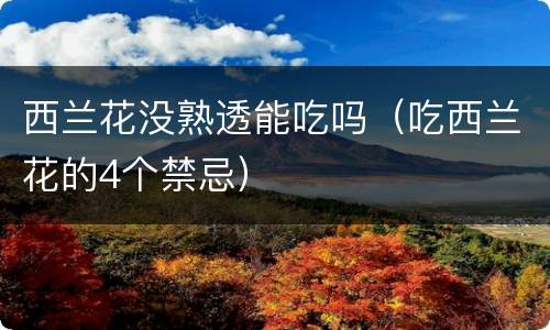 西兰花没熟透能吃吗（吃西兰花的4个禁忌）