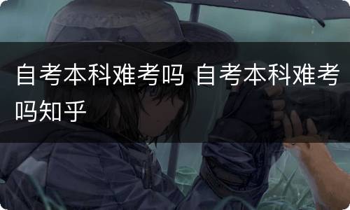 自考本科难考吗 自考本科难考吗知乎