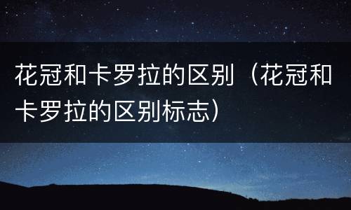 花冠和卡罗拉的区别（花冠和卡罗拉的区别标志）