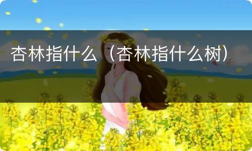杏林指什么（杏林指什么树）