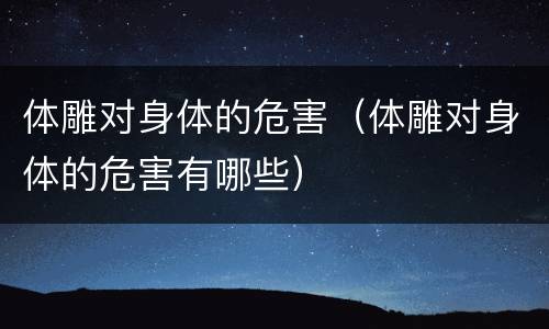体雕对身体的危害（体雕对身体的危害有哪些）