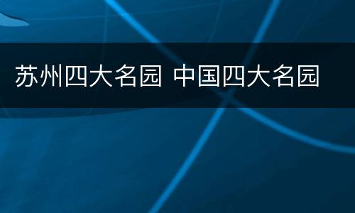 苏州四大名园 中国四大名园