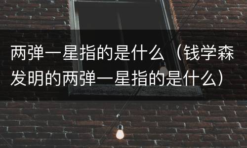 两弹一星指的是什么（钱学森发明的两弹一星指的是什么）