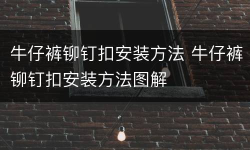 牛仔裤铆钉扣安装方法 牛仔裤铆钉扣安装方法图解