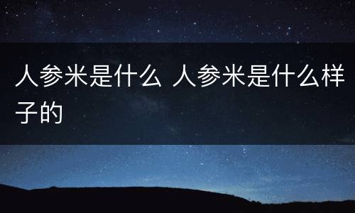 人参米是什么 人参米是什么样子的