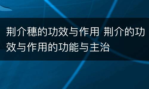 荆介穗的功效与作用 荆介的功效与作用的功能与主治