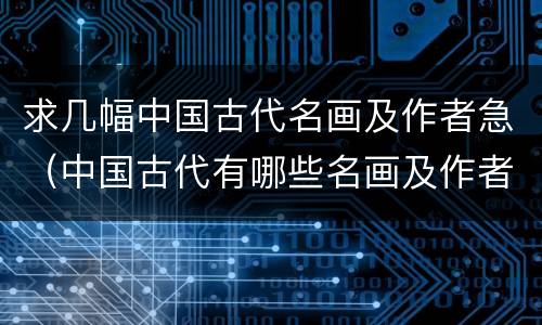 求几幅中国古代名画及作者急（中国古代有哪些名画及作者）