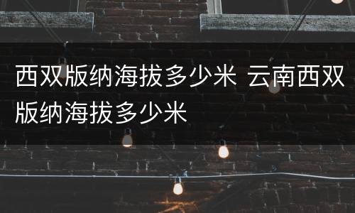 西双版纳海拔多少米 云南西双版纳海拔多少米