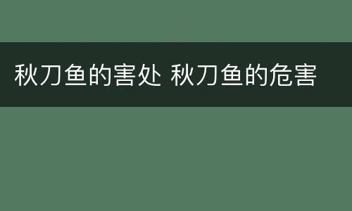 秋刀鱼的害处 秋刀鱼的危害