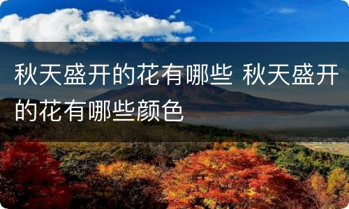 秋天盛开的花有哪些 秋天盛开的花有哪些颜色