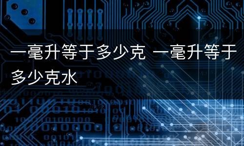 一毫升等于多少克 一毫升等于多少克水