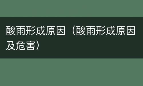 酸雨形成原因（酸雨形成原因及危害）