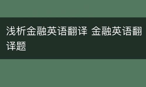 浅析金融英语翻译 金融英语翻译题