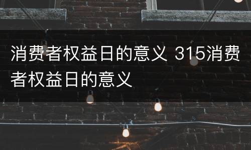 消费者权益日的意义 315消费者权益日的意义