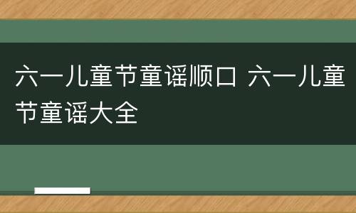 六一儿童节童谣顺口 六一儿童节童谣大全
