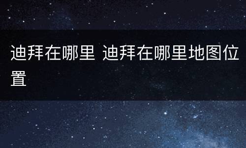 迪拜在哪里 迪拜在哪里地图位置