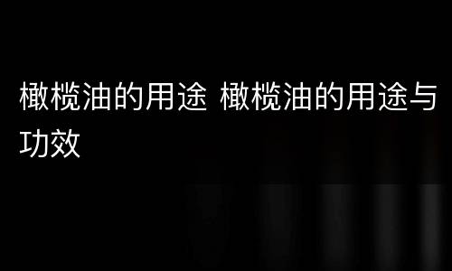 橄榄油的用途 橄榄油的用途与功效