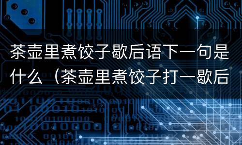 茶壶里煮饺子歇后语下一句是什么（茶壶里煮饺子打一歇后语）