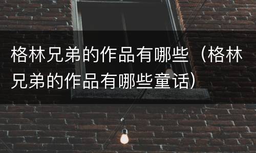 格林兄弟的作品有哪些（格林兄弟的作品有哪些童话）