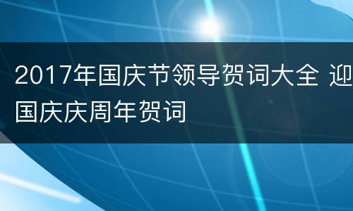 2017年国庆节领导贺词大全 迎国庆庆周年贺词