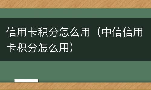 信用卡积分怎么用（中信信用卡积分怎么用）