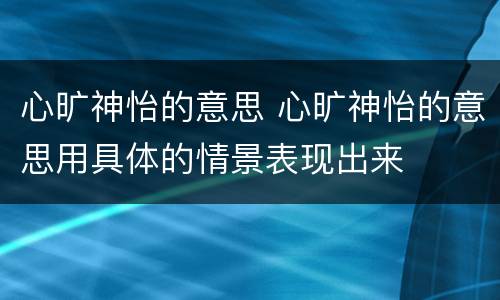 心旷神怡的意思 心旷神怡的意思用具体的情景表现出来