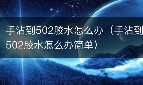 手沾到502胶水怎么办（手沾到502胶水怎么办简单）