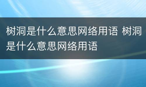 树洞是什么意思网络用语 树洞是什么意思网络用语
