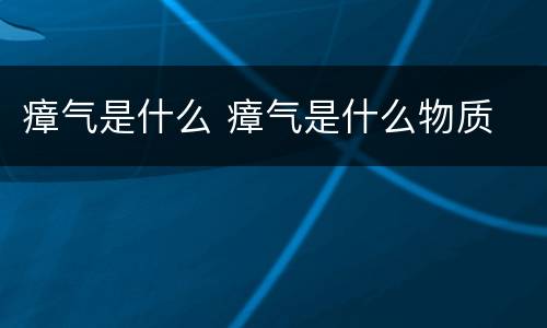 瘴气是什么 瘴气是什么物质
