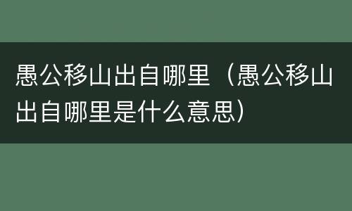 愚公移山出自哪里（愚公移山出自哪里是什么意思）