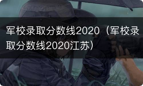 军校录取分数线2020（军校录取分数线2020江苏）