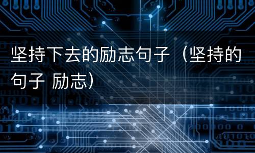坚持下去的励志句子（坚持的句子 励志）