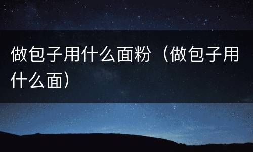 做包子用什么面粉（做包子用什么面）