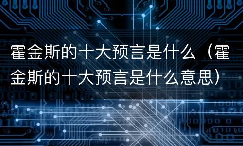 霍金斯的十大预言是什么（霍金斯的十大预言是什么意思）